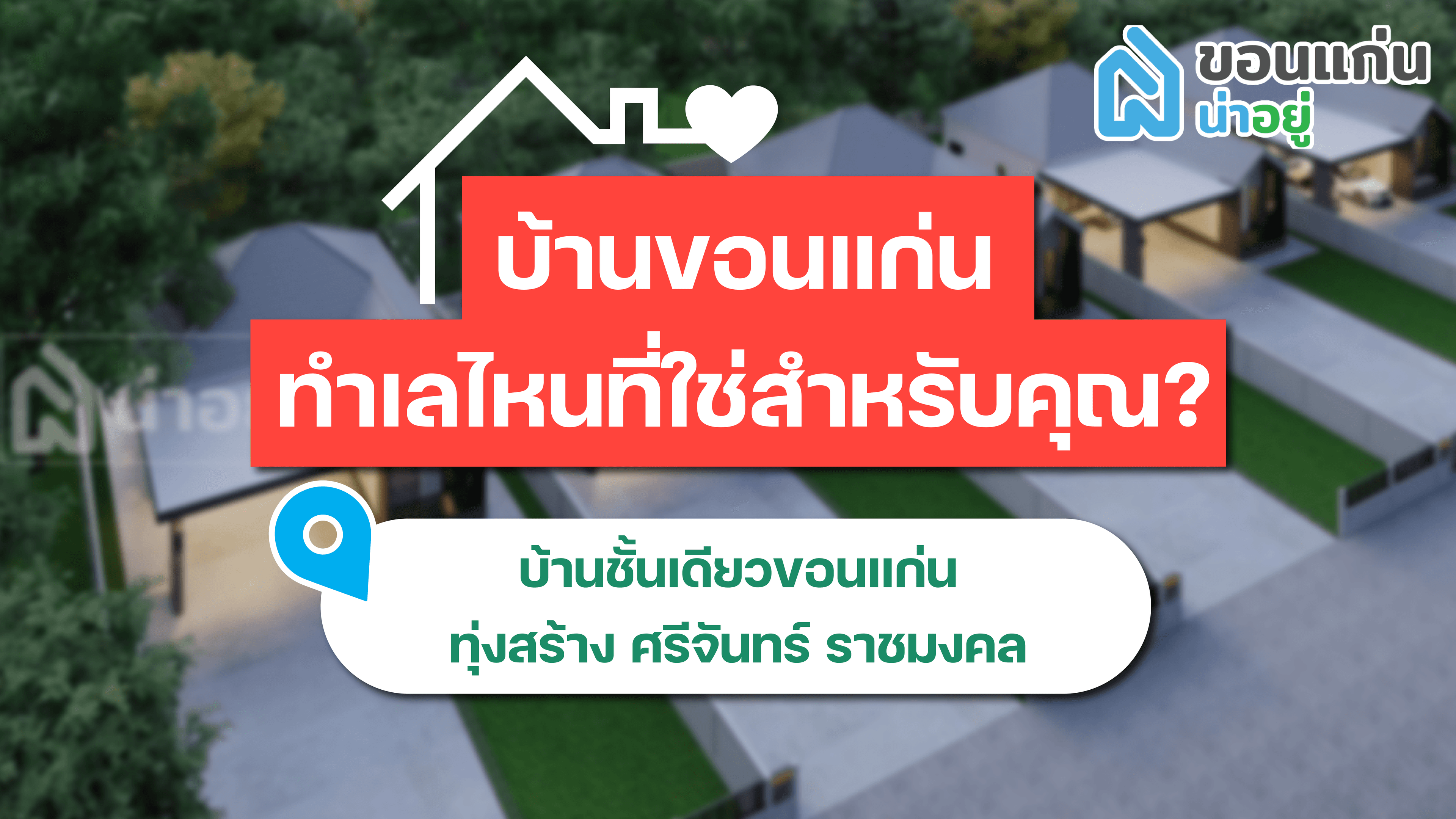 บ้านขอนแก่น ทำเลไหนที่ใช่สำหรับคุณ I บ้านชั้นเดียวขอนแก่น ทุ่งสร้าง-ศรีจันทร์-ราชมงคล