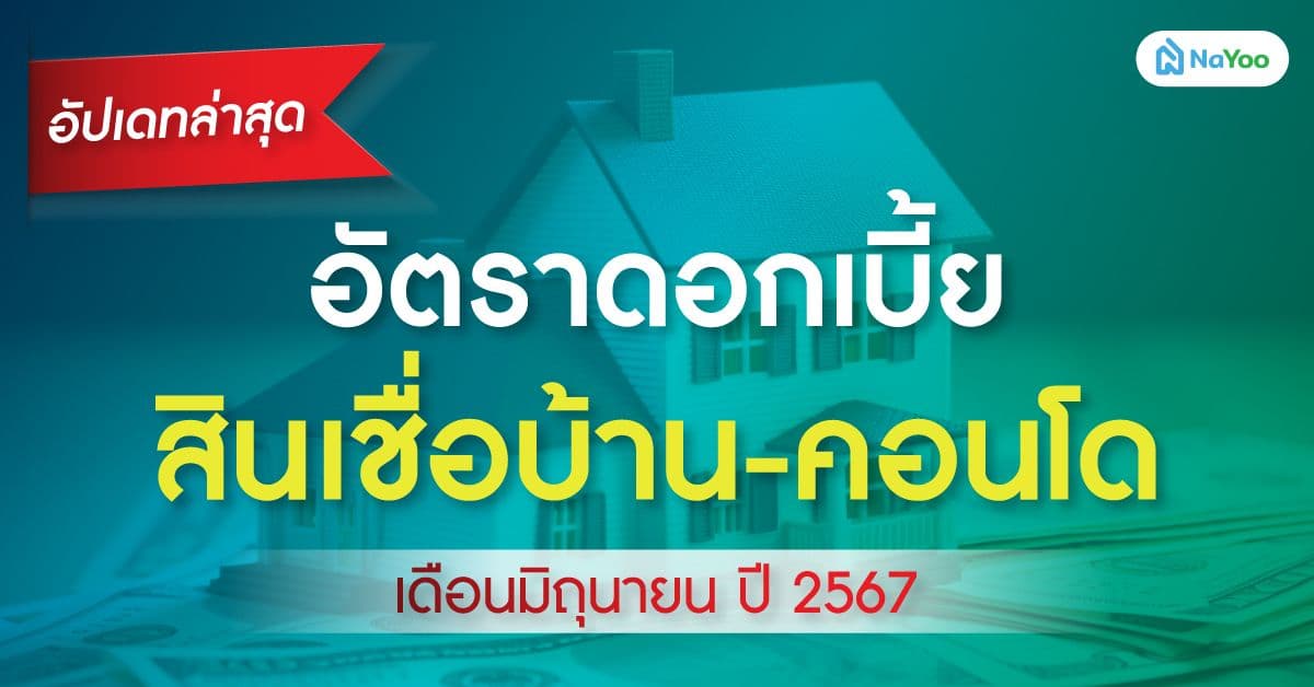 อัปเดทล่าสุด อัตราดอกเบี้ย สินเชื่อบ้าน-คอนโด เดือนมิถุนายน ปี 2567