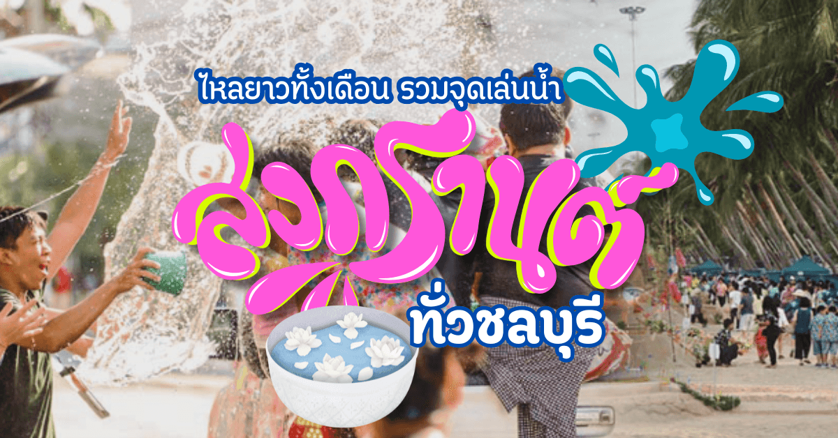 ไหลยาวทั้งเดือน! รวมจุดเล่นน้ำสงกรานต์ & วันไหลทั่วชลบุรี 2568