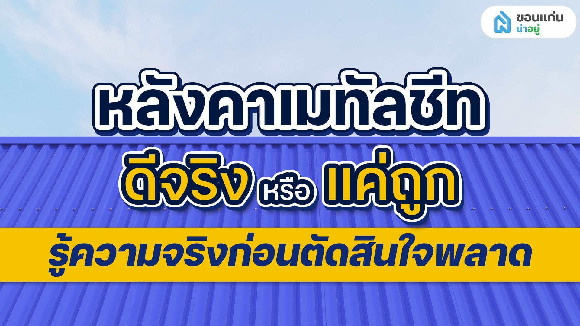 หลังคาเมทัลชีท ดีจริงหรือแค่ถูก? รู้ความจริงก่อนตัดสินใจพลาด