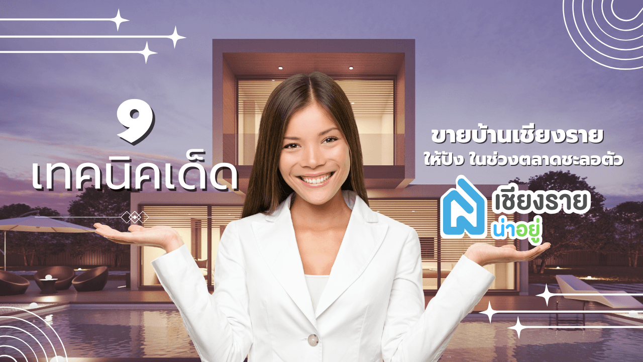 9 เทคนิคเด็ด! ขายบ้านเชียงราย ให้ปัง ในช่วงตลาดชะลอตัว
