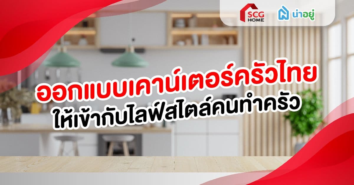 ออกแบบเคาน์เตอร์ครัวไทย เข้ากับไลฟ์สไตล์คนทำครัว