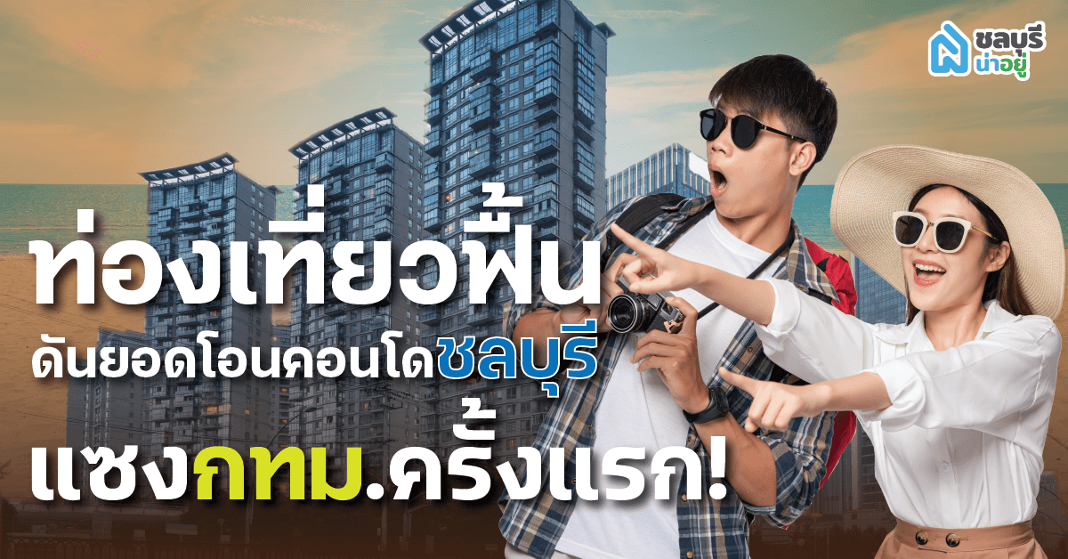 ท่องเที่ยวฟื้น ดันยอดโอนคอนโดชลบุรี แซง!! กทม.ครั้งแรก!