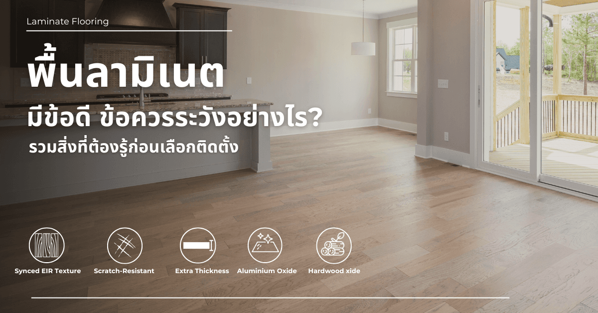 พื้นลามิเนต มีข้อดี ข้อควรระวังอย่างไร? รวมสิ่งที่ต้องรู้ก่อนเลือกติดตั้ง